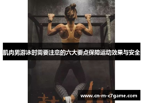 肌肉男游泳时需要注意的六大要点保障运动效果与安全