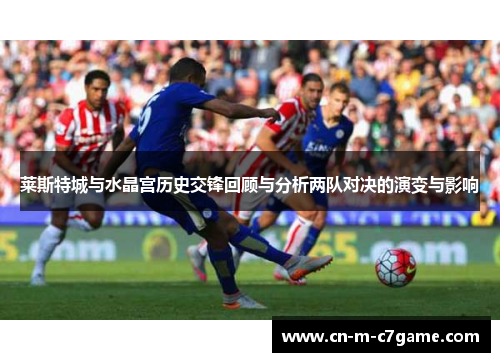 莱斯特城与水晶宫历史交锋回顾与分析两队对决的演变与影响