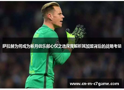 萨拉赫为何成为新月俱乐部心仪之选深度解析其加盟背后的战略考量 萨拉赫为何成为新月俱乐部心仪之选深度解析其加盟背后的战略考量