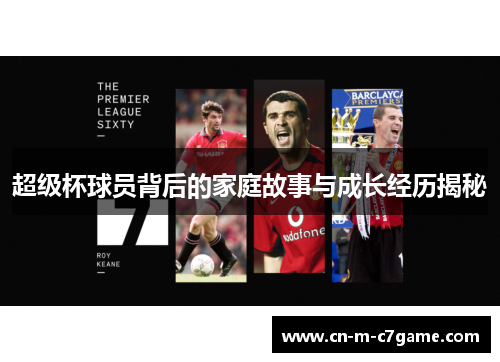 超级杯球员背后的家庭故事与成长经历揭秘 超级杯球员背后的家庭故事与成长经历揭秘