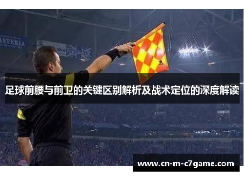 足球前腰与前卫的关键区别解析及战术定位的深度解读 足球前腰与前卫的关键区别解析及战术定位的深度解读