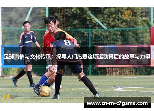 足球激情与文化传承：探寻人们热爱这项运动背后的故事与力量