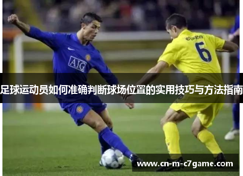 足球运动员如何准确判断球场位置的实用技巧与方法指南 足球运动员如何准确判断球场位置的实用技巧与方法指南