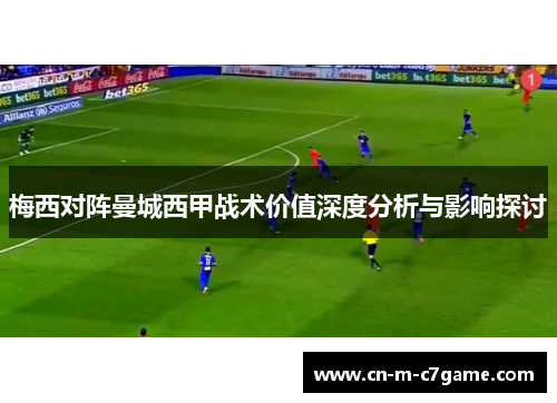 梅西对阵曼城西甲战术价值深度分析与影响探讨 梅西对阵曼城西甲战术价值深度分析与影响探讨