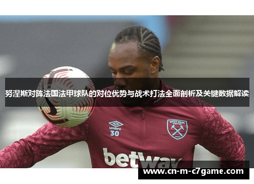 努涅斯对阵法国法甲球队的对位优势与战术打法全面剖析及关键数据解读 努涅斯对阵法国法甲球队的对位优势与战术打法全面剖析及关键数据解读