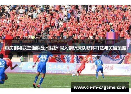 重庆铜梁龙三连胜战术解析 深入剖析球队整体打法与关键策略 重庆铜梁龙三连胜战术解析 深入剖析球队整体打法与关键策略