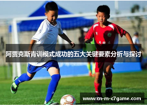 阿贾克斯青训模式成功的五大关键要素分析与探讨 阿贾克斯青训模式成功的五大关键要素分析与探讨