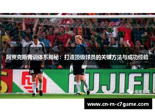 阿贾克斯青训体系揭秘：打造顶级球员的关键方法与成功经验