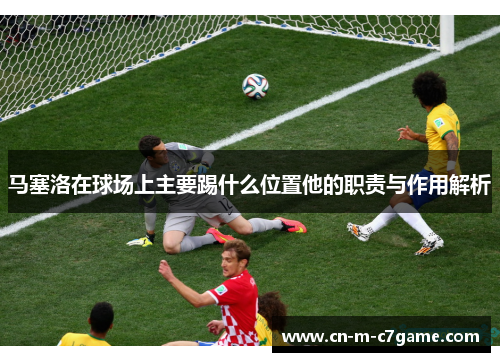 马塞洛在球场上主要踢什么位置他的职责与作用解析