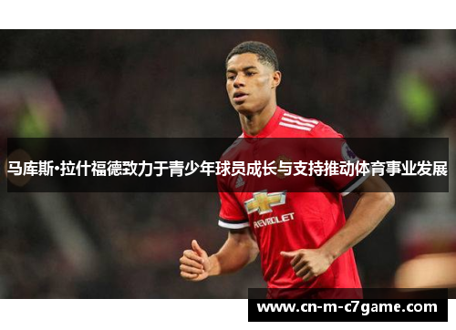 马库斯·拉什福德致力于青少年球员成长与支持推动体育事业发展