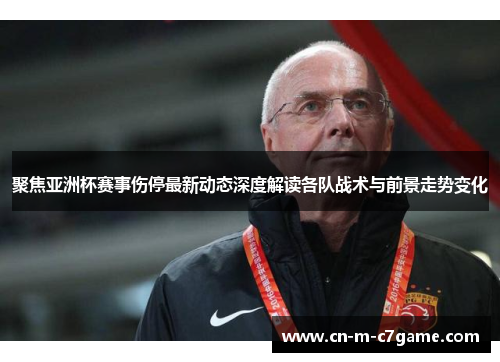 聚焦亚洲杯赛事伤停最新动态深度解读各队战术与前景走势变化