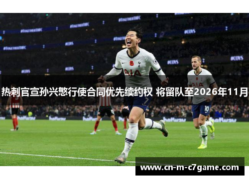 热刺官宣孙兴慜行使合同优先续约权 将留队至2026年11月 热刺官宣孙兴慜行使合同优先续约权 将留队至2026年11月