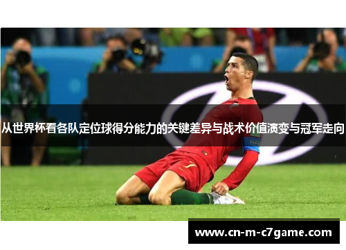 从世界杯看各队定位球得分能力的关键差异与战术价值演变与冠军走向