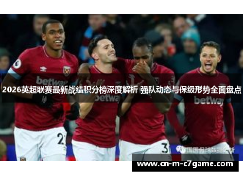 2026英超联赛最新战绩积分榜深度解析 强队动态与保级形势全面盘点 2026英超联赛最新战绩积分榜深度解析 强队动态与保级形势全面盘点